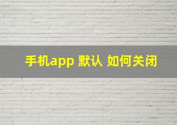 手机app 默认 如何关闭